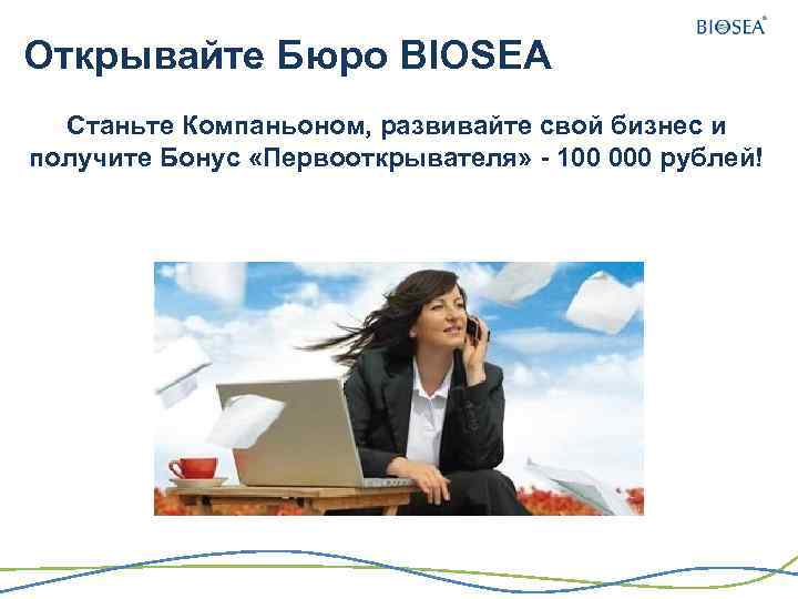 Открывайте Бюро BIOSEA Станьте Компаньоном, развивайте свой бизнес и получите Бонус «Первооткрывателя» - 100