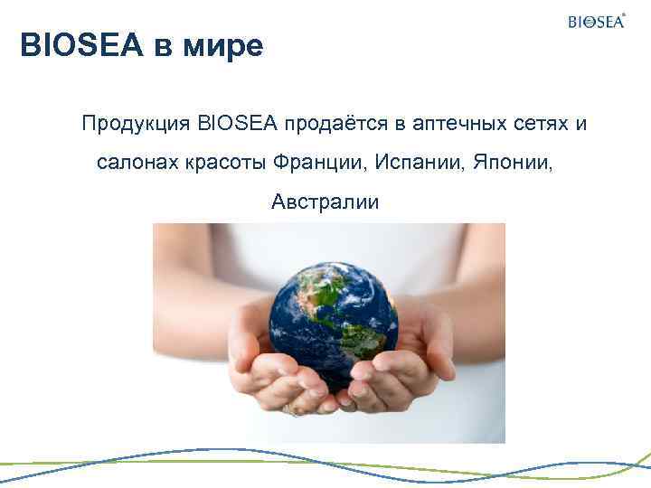 BIOSEA в мире Продукция BIOSEA продаётся в аптечных сетях и салонах красоты Франции, Испании,