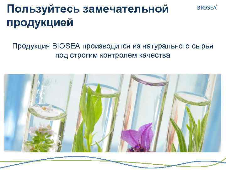Пользуйтесь замечательной продукцией Продукция BIOSEA производится из натурального сырья под строгим контролем качества 