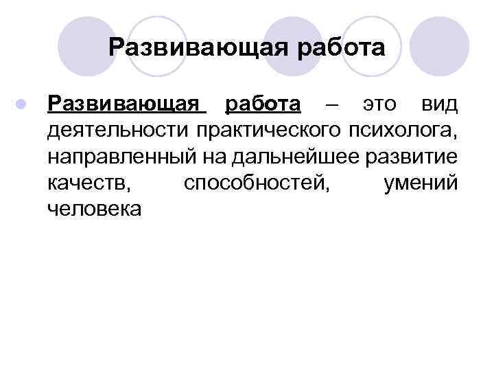 Развивающая работа l Развивающая работа – это вид деятельности практического психолога, направленный на дальнейшее