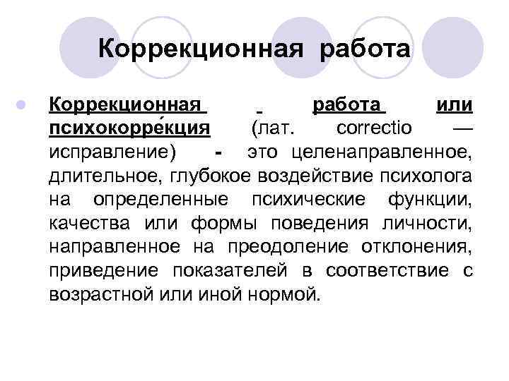 Коррекционная работа l Коррекционная работа или психокорре кция (лат. correctio — исправление) - это