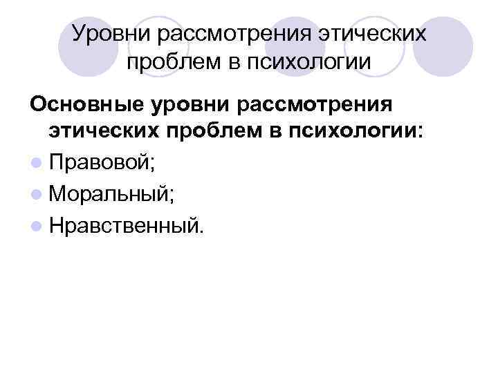 Уровни рассмотрения этических проблем в психологии Основные уровни рассмотрения этических проблем в психологии: l