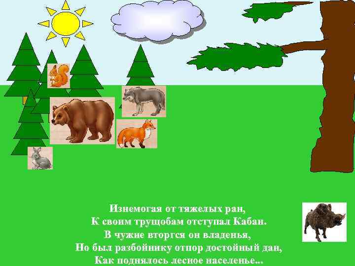 Изнемогая от тяжелых ран, К своим трущобам отступал Кабан. В чужие вторгся он владенья,