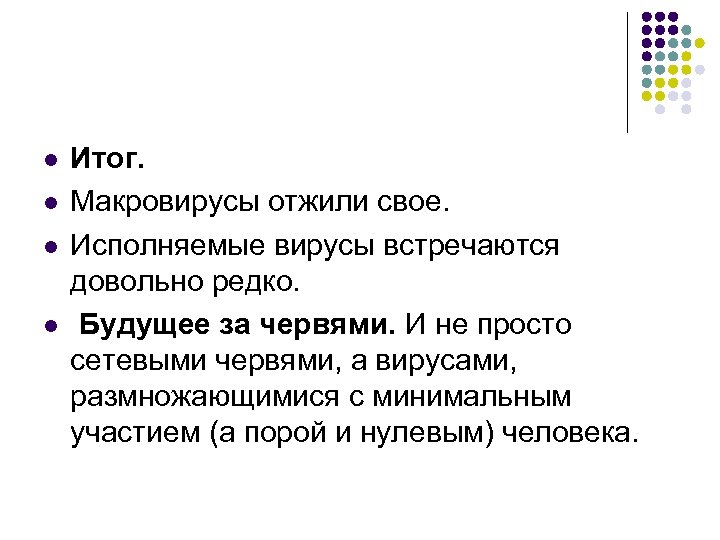 l l Итог. Макровирусы отжили свое. Исполняемые вирусы встречаются довольно редко. Будущее за червями.