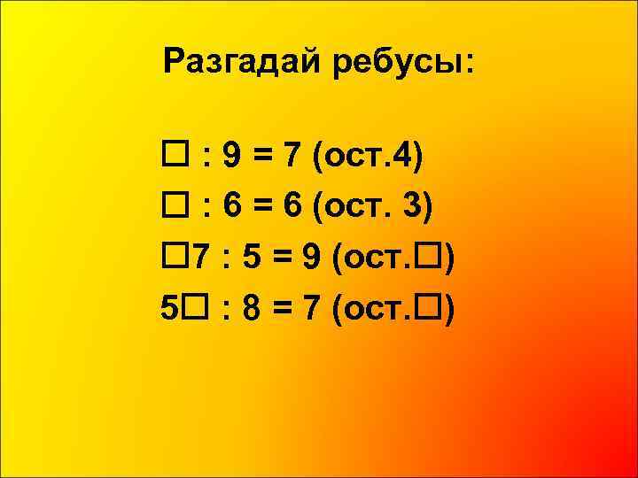 Разгадай ребусы: : 9 = 7 (ост. 4) : 6 = 6 (ост. 3)