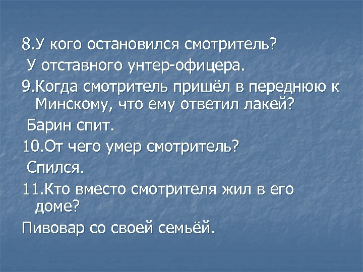 8. У кого остановился смотритель? У отставного унтер-офицера. 9. Когда смотритель пришёл в переднюю