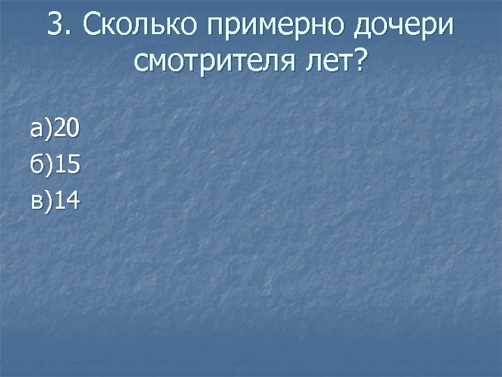 3. Сколько примерно дочери смотрителя лет? а)20 б)15 в)14 