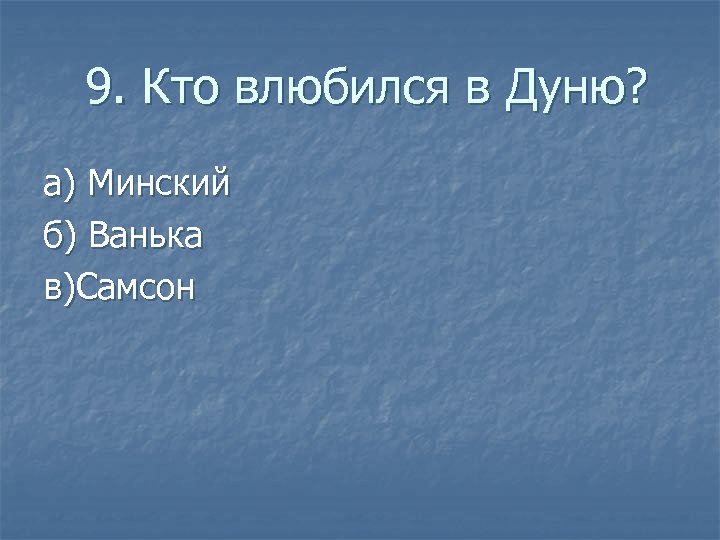 9. Кто влюбился в Дуню? а) Минский б) Ванька в)Самсон 