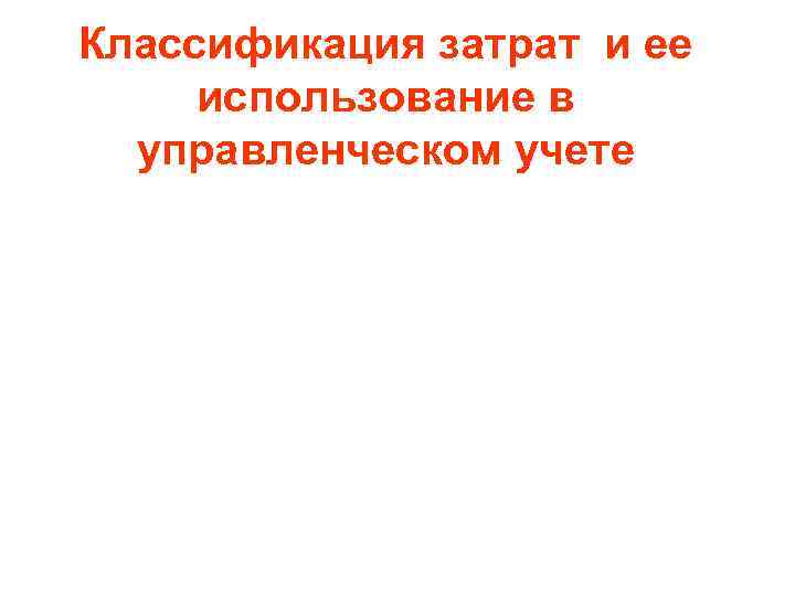 Классификация затрат и ее использование в управленческом учете 