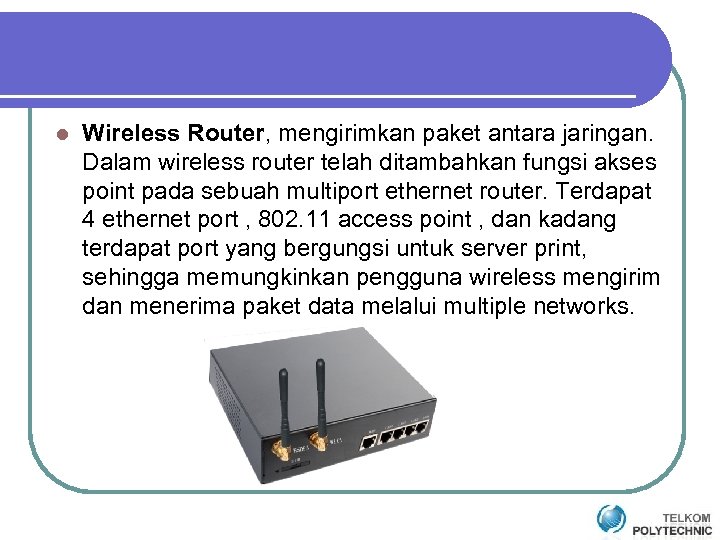 l Wireless Router, mengirimkan paket antara jaringan. Dalam wireless router telah ditambahkan fungsi akses