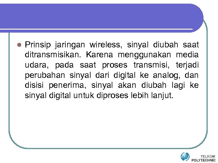 l Prinsip jaringan wireless, sinyal diubah saat ditransmisikan. Karena menggunakan media udara, pada saat