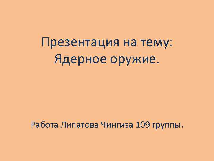 Презентация на тему: Ядерное оружие. Работа Липатова Чингиза 109 группы. 