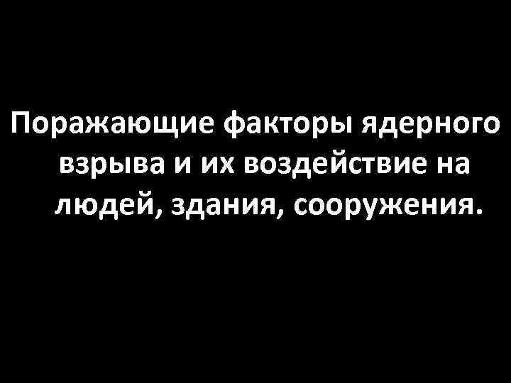 Поражающие факторы ядерного взрыва и их воздействие на людей, здания, сооружения. 