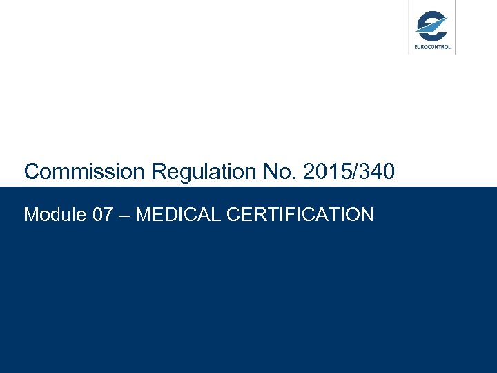 Commission Regulation No. 2015/340 Module 07 – MEDICAL CERTIFICATION 