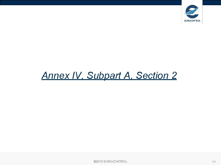 Annex IV, Subpart A, Section 2 © 2015 EUROCONTROL 11 11 