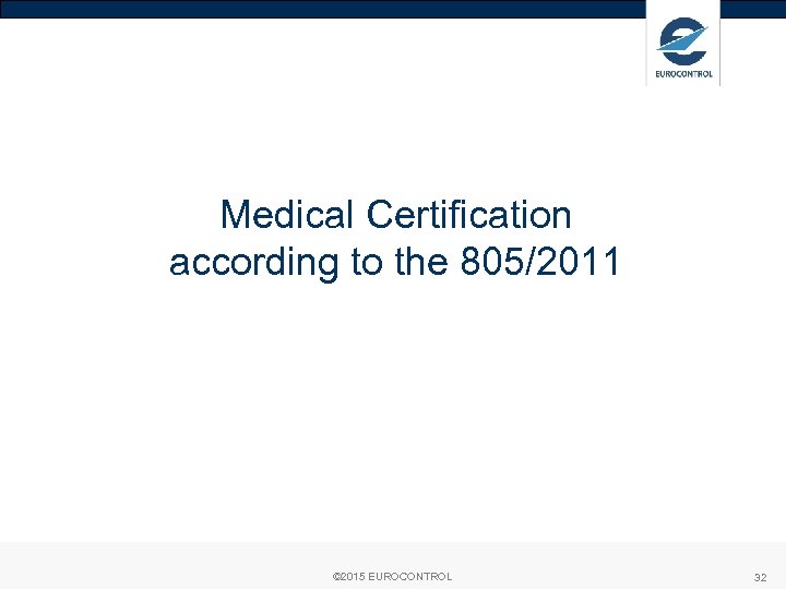 Medical Certification according to the 805/2011 © 2015 EUROCONTROL 32 