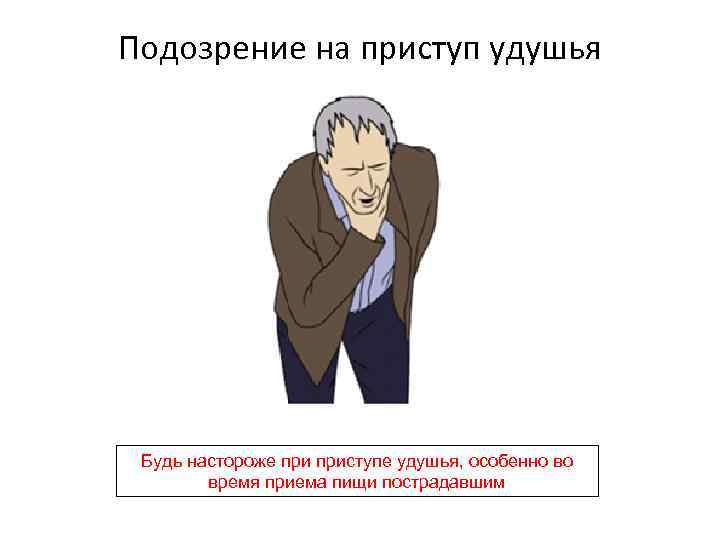 Подозрение на приступ удушья Будь настороже приступе удушья, особенно во время приема пищи пострадавшим