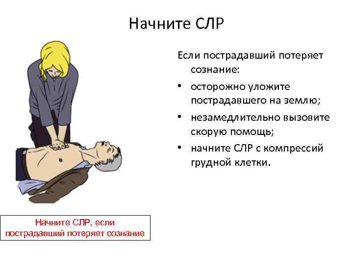 Начните СЛР Если пострадавший потеряет сознание: • осторожно уложите пострадавшего на землю; • незамедлительно