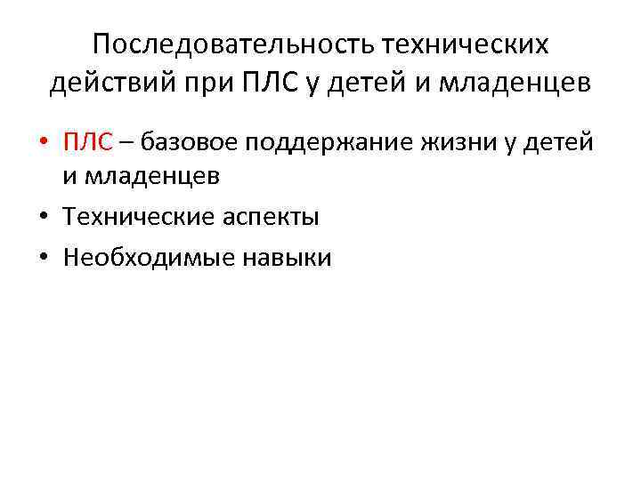 Последовательность технических действий при ПЛС у детей и младенцев • ПЛС – базовое поддержание