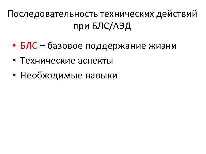 Последовательность технических действий при БЛС/АЭД • БЛС – базовое поддержание жизни • Технические аспекты