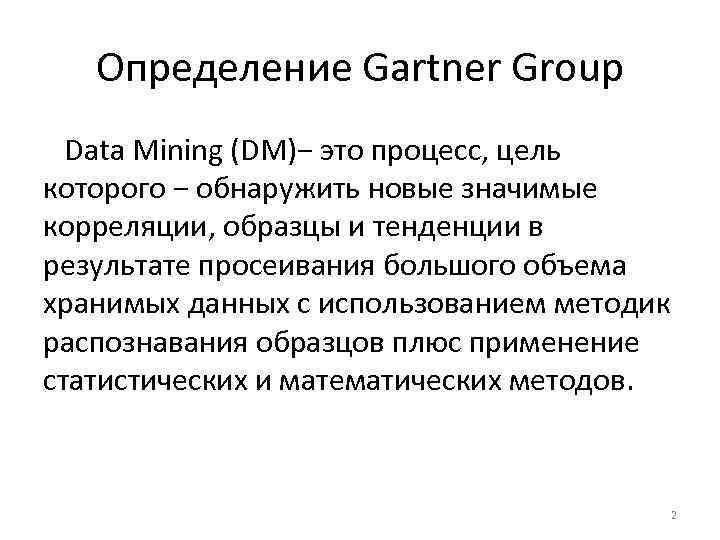 Определение Gartner Group Data Mining (DM)− это процесс, цель которого − обнаружить новые значимые