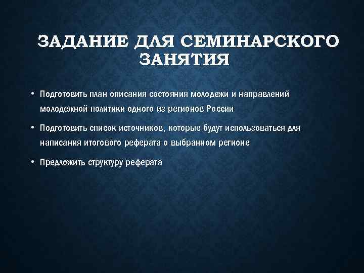 ЗАДАНИЕ ДЛЯ СЕМИНАРСКОГО ЗАНЯТИЯ • Подготовить план описания состояния молодежи и направлений молодежной политики