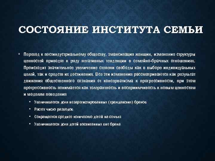 СОСТОЯНИЕ ИНСТИТУТА СЕМЬИ • Переход к постиндустриальному обществу, эмансипация женщин, изменение структуры ценностей приводят