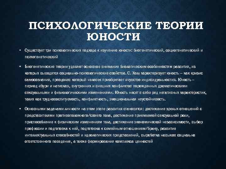 ПСИХОЛОГИЧЕСКИЕ ТЕОРИИ ЮНОСТИ • Существует три психологических подхода к изучению юности: биогенетический, социогенетический и