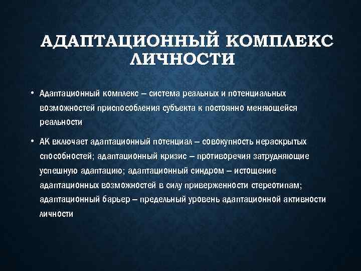 АДАПТАЦИОННЫЙ КОМПЛЕКС ЛИЧНОСТИ • Адаптационный комплекс – система реальных и потенциальных возможностей приспособления субъекта