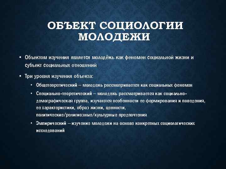 ОБЪЕКТ СОЦИОЛОГИИ МОЛОДЕЖИ • Объектом изучения является молодёжь как феномен социальной жизни и субъект