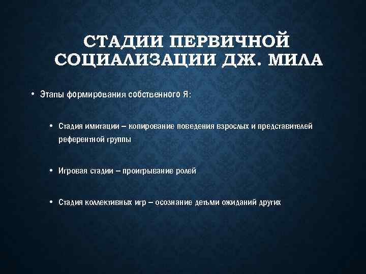 СТАДИИ ПЕРВИЧНОЙ СОЦИАЛИЗАЦИИ ДЖ. МИЛА • Этапы формирования собственного Я: • Стадия имитации –