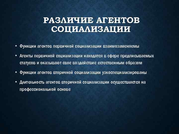 РАЗЛИЧИЕ АГЕНТОВ СОЦИАЛИЗАЦИИ • Функции агентов первичной социализации взаимозаменяемы • Агенты первичной социализации находятся