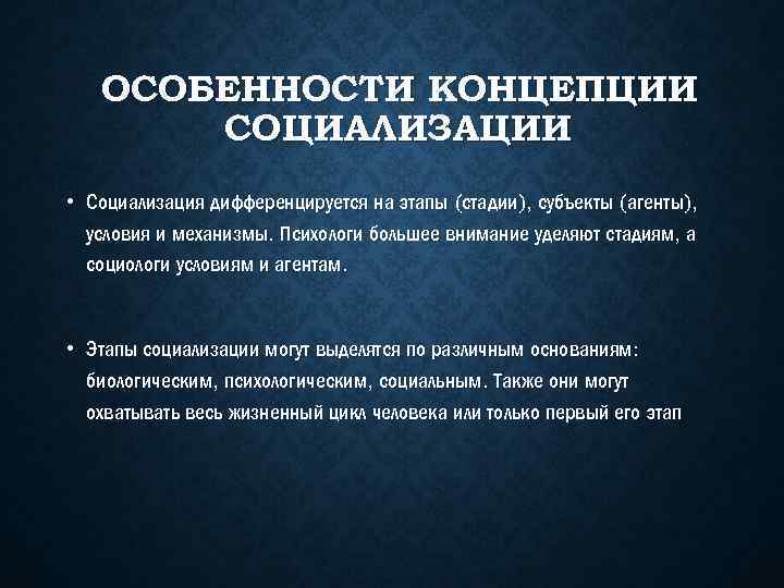 ОСОБЕННОСТИ КОНЦЕПЦИИ СОЦИАЛИЗАЦИИ • Социализация дифференцируется на этапы (стадии), субъекты (агенты), условия и механизмы.