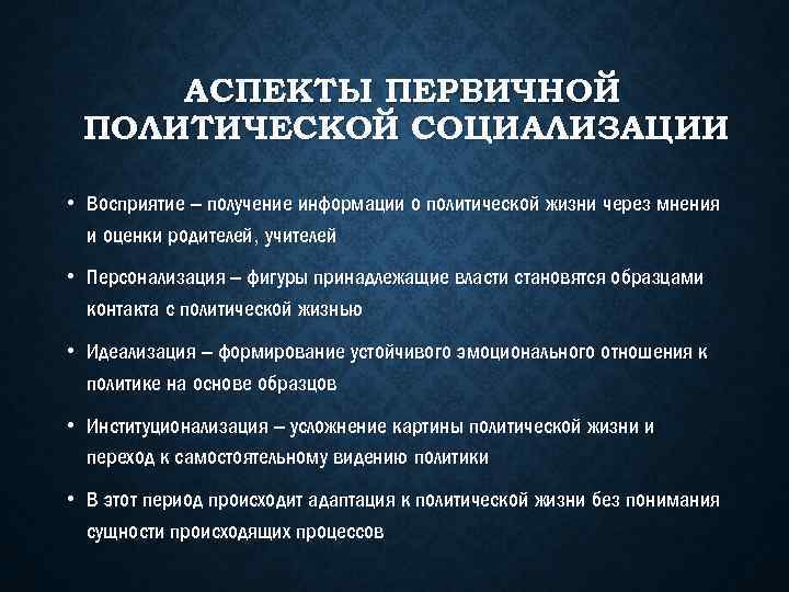 АСПЕКТЫ ПЕРВИЧНОЙ ПОЛИТИЧЕСКОЙ СОЦИАЛИЗАЦИИ • Восприятие – получение информации о политической жизни через мнения