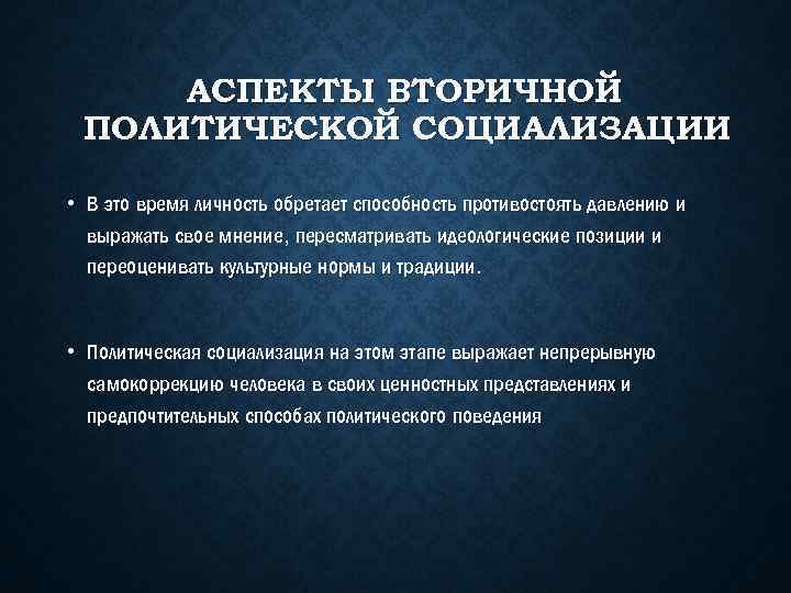 АСПЕКТЫ ВТОРИЧНОЙ ПОЛИТИЧЕСКОЙ СОЦИАЛИЗАЦИИ • В это время личность обретает способность противостоять давлению и