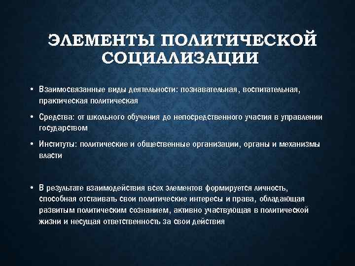 ЭЛЕМЕНТЫ ПОЛИТИЧЕСКОЙ СОЦИАЛИЗАЦИИ • Взаимосвязанные виды деятельности: познавательная, воспитательная, практическая политическая • Средства: от