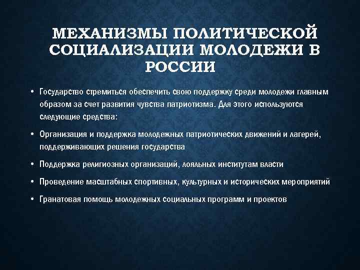 МЕХАНИЗМЫ ПОЛИТИЧЕСКОЙ СОЦИАЛИЗАЦИИ МОЛОДЕЖИ В РОССИИ • Государство стремиться обеспечить свою поддержку среди молодежи