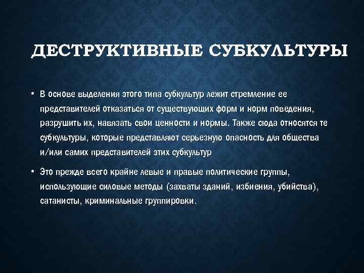 ДЕСТРУКТИВНЫЕ СУБКУЛЬТУРЫ • В основе выделения этого типа субкультур лежит стремление ее представителей отказаться