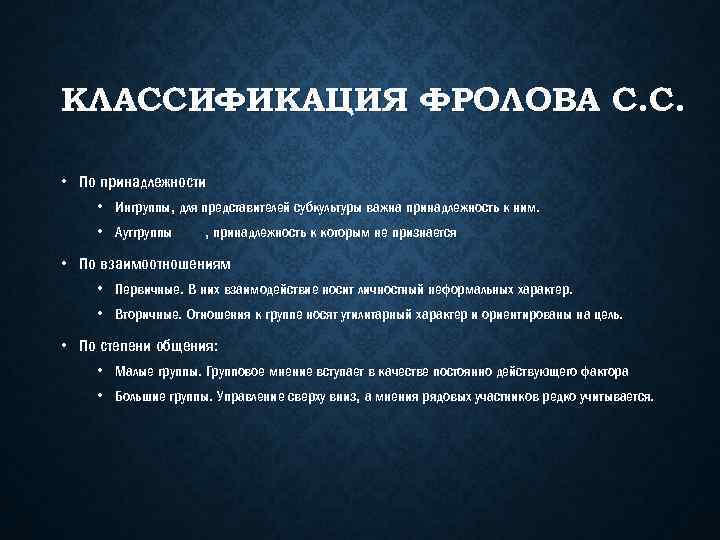 КЛАССИФИКАЦИЯ ФРОЛОВА С. С. • По принадлежности • Ингруппы, для представителей субкультуры важна принадлежность