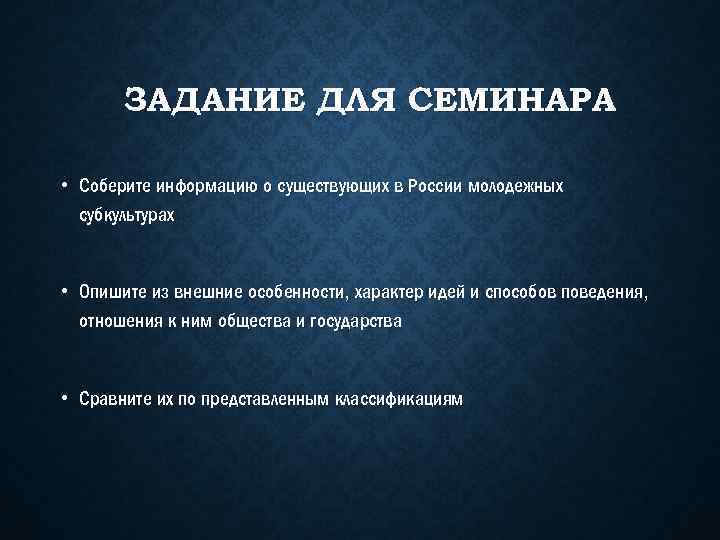 ЗАДАНИЕ ДЛЯ СЕМИНАРА • Соберите информацию о существующих в России молодежных субкультурах • Опишите