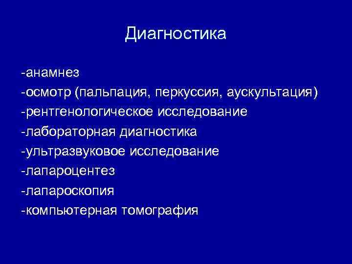 Диагностика -анамнез -осмотр (пальпация, перкуссия, аускультация) -рентгенологическое исследование -лабораторная диагностика -ультразвуковое исследование -лапароцентез -лапароскопия