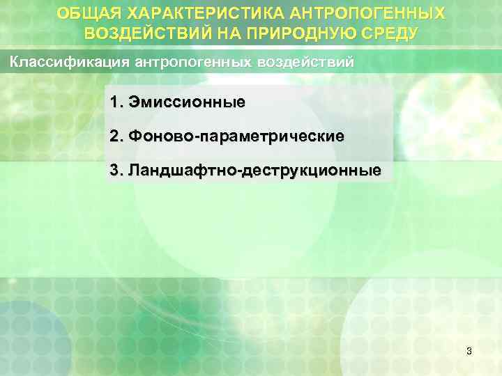ОБЩАЯ ХАРАКТЕРИСТИКА АНТРОПОГЕННЫХ ВОЗДЕЙСТВИЙ НА ПРИРОДНУЮ СРЕДУ Классификация антропогенных воздействий 1. Эмиссионные 2. Фоново-параметрические