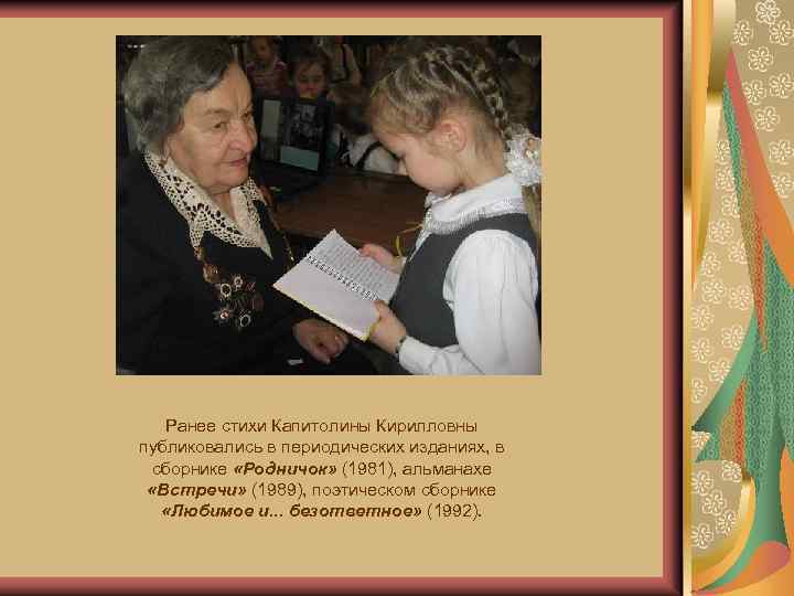 Ранее стихи Капитолины Кирилловны публиковались в периодических изданиях, в сборнике «Родничок» (1981), альманахе «Встречи»