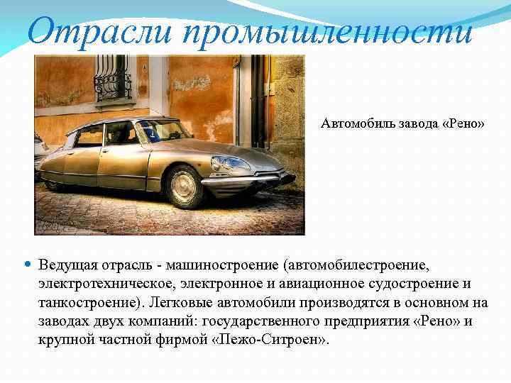 Отрасли промышленности Автомобиль завода «Рено» Ведущая отрасль - машиностроение (автомобилестроение, электротехническое, электронное и авиационное