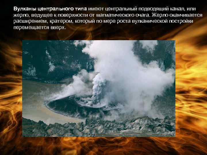 Вулканы центрального типа имеют центральный подводящий канал, или жерло, ведущее к поверхности от магматического