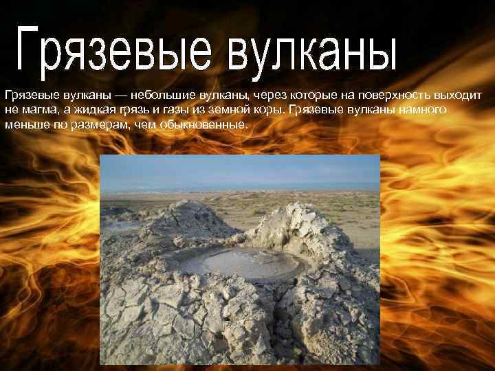 Грязевые вулканы — небольшие вулканы, через которые на поверхность выходит не магма, а жидкая