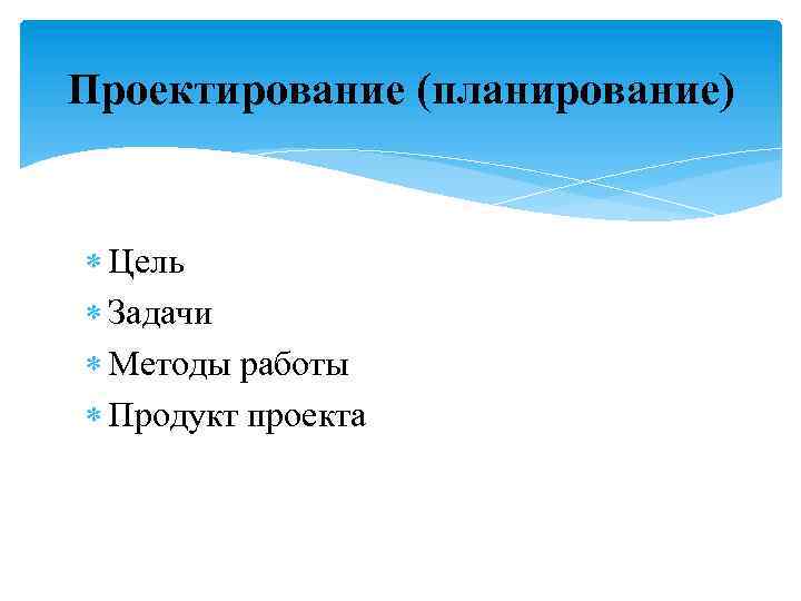 Проектирование (планирование) Цель Задачи Методы работы Продукт проекта 