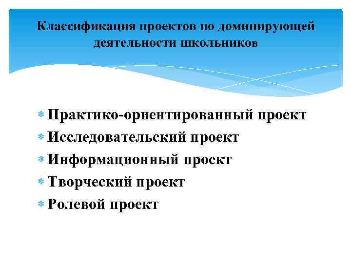 Классификация проектов по доминирующей деятельности школьников Практико-ориентированный проект Исследовательский проект Информационный проект Творческий проект