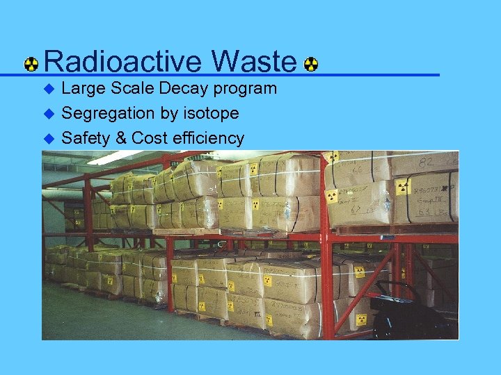 Radioactive Waste u u u Large Scale Decay program Segregation by isotope Safety &