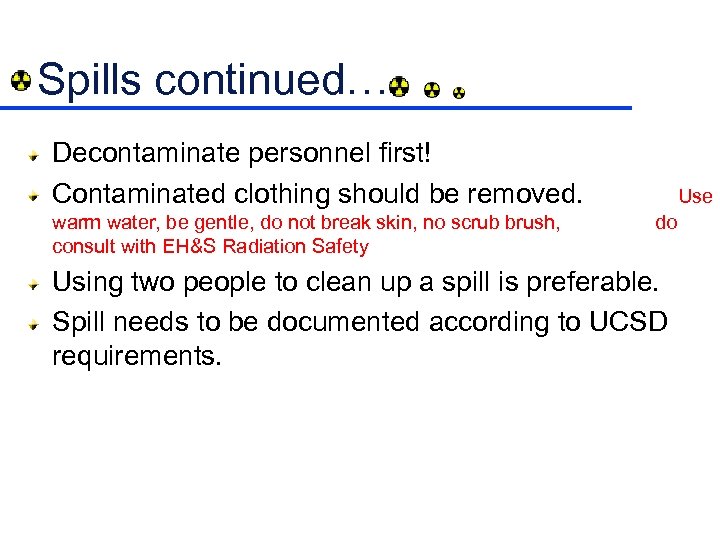 Spills continued… Decontaminate personnel first! Contaminated clothing should be removed. warm water, be gentle,